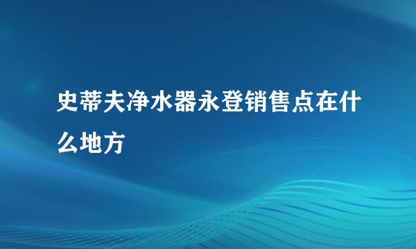 史蒂夫净水器永登销售点在什么地方