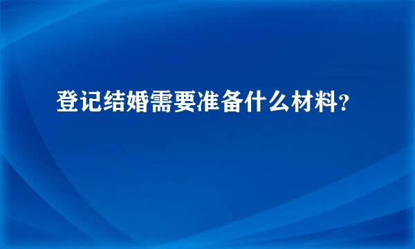 登记结婚需要准备什么材料？