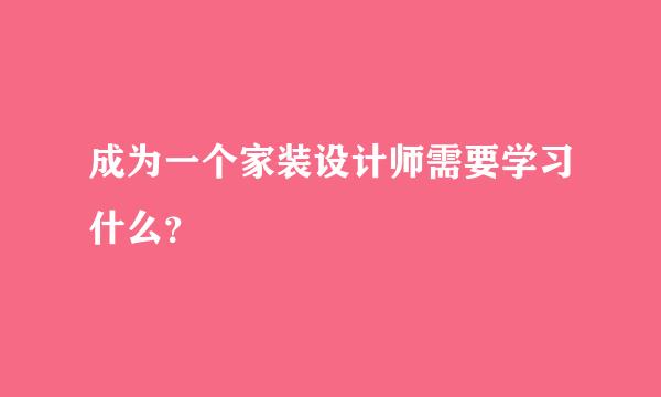 成为一个家装设计师需要学习什么？