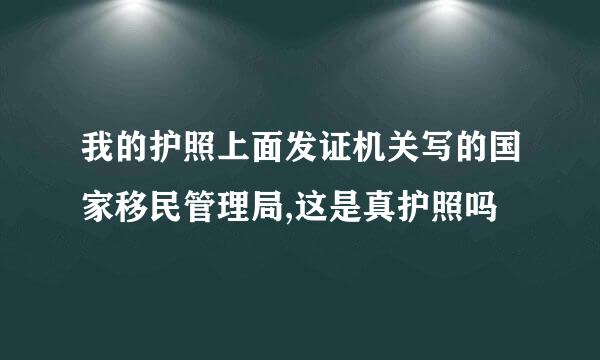 我的护照上面发证机关写的国家移民管理局,这是真护照吗