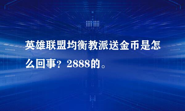 英雄联盟均衡教派送金币是怎么回事？2888的。