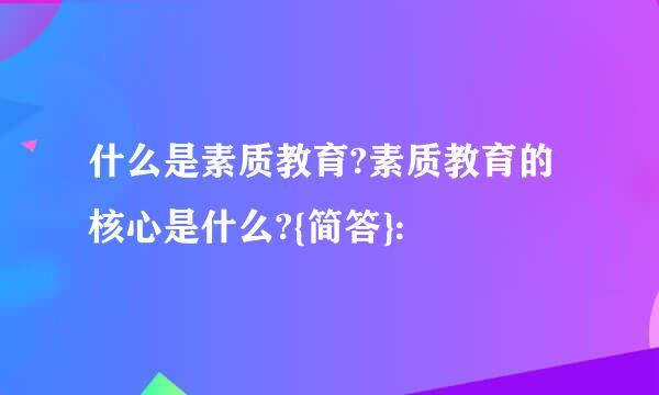 什么是素质教育?素质教育的核心是什么?{简答}: