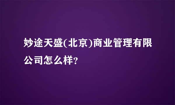 妙途天盛(北京)商业管理有限公司怎么样？