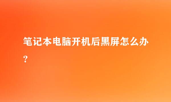 笔记本电脑开机后黑屏怎么办？