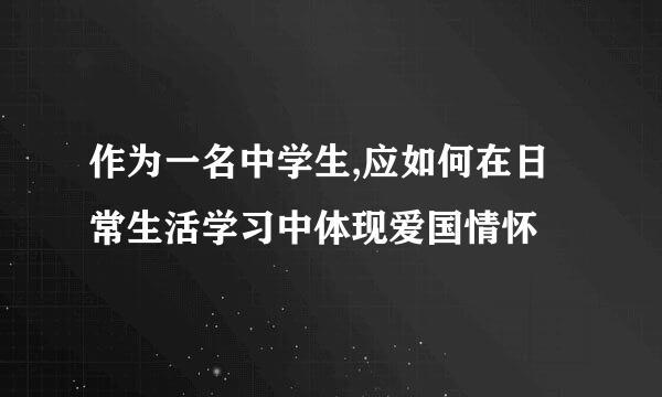 作为一名中学生,应如何在日常生活学习中体现爱国情怀