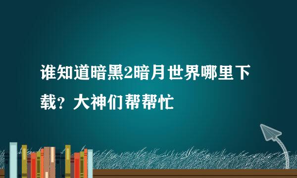 谁知道暗黑2暗月世界哪里下载？大神们帮帮忙