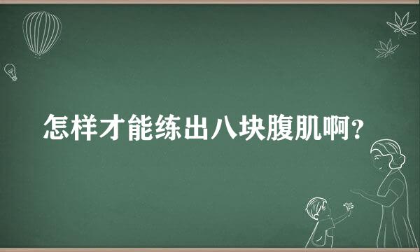 怎样才能练出八块腹肌啊？