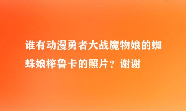 谁有动漫勇者大战魔物娘的蜘蛛娘榨鲁卡的照片？谢谢