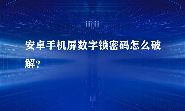 安卓手机屏数字锁密码怎么破解？