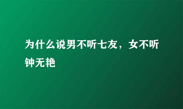 为什么说男不听七友，女不听钟无艳