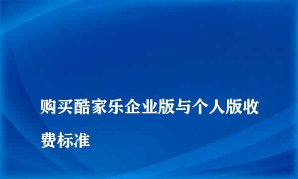 
购买酷家乐企业版与个人版收费标准
