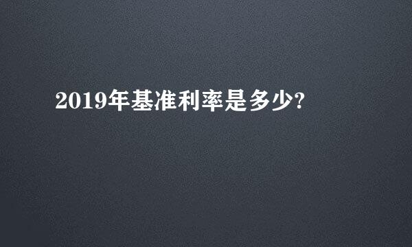 2019年基准利率是多少?