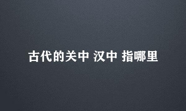 古代的关中 汉中 指哪里