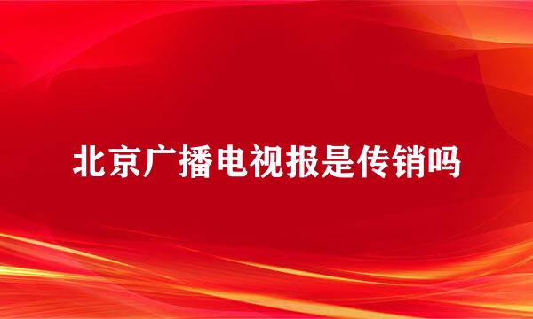 北京广播电视报是传销吗