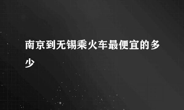 南京到无锡乘火车最便宜的多少