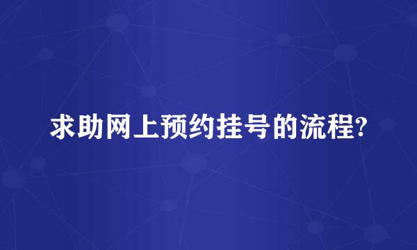 求助网上预约挂号的流程?