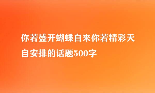 你若盛开蝴蝶自来你若精彩天自安排的话题500字