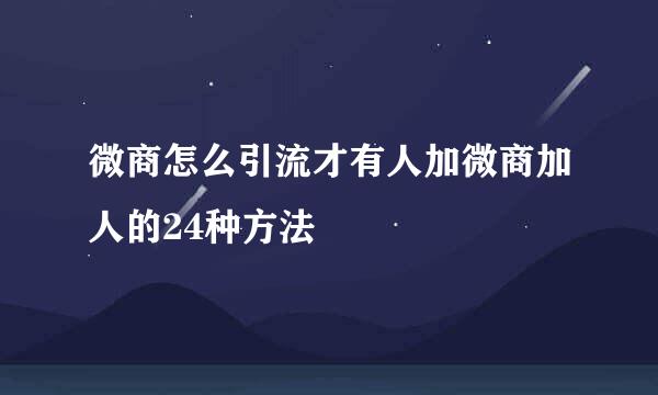 微商怎么引流才有人加微商加人的24种方法