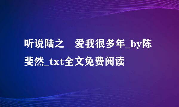 听说陆之汣爱我很多年_by陈斐然_txt全文免费阅读