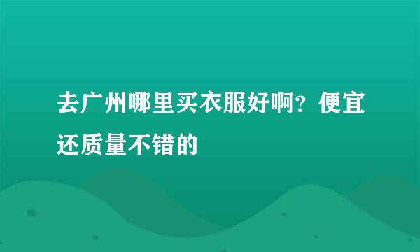 去广州哪里买衣服好啊？便宜还质量不错的