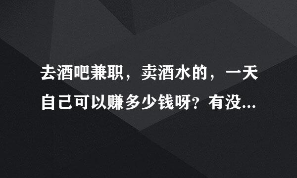 去酒吧兼职，卖酒水的，一天自己可以赚多少钱呀？有没有有经验人士跟我说说呢。谢谢