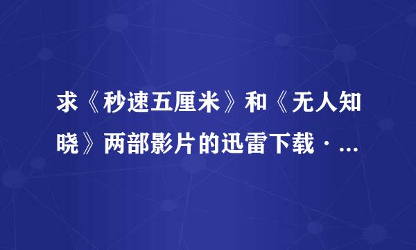 求《秒速五厘米》和《无人知晓》两部影片的迅雷下载····急···