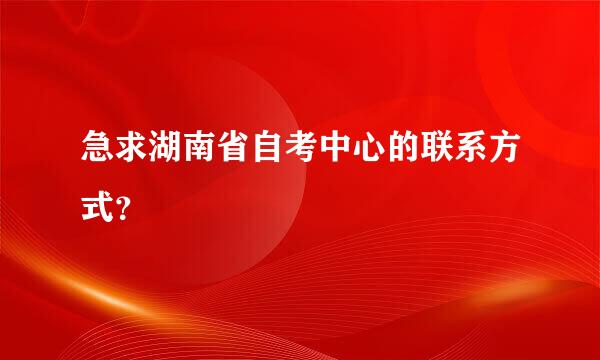 急求湖南省自考中心的联系方式？