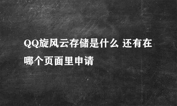 QQ旋风云存储是什么 还有在哪个页面里申请