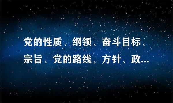 党的性质、纲领、奋斗目标、宗旨、党的路线、方针、政策各是什么？