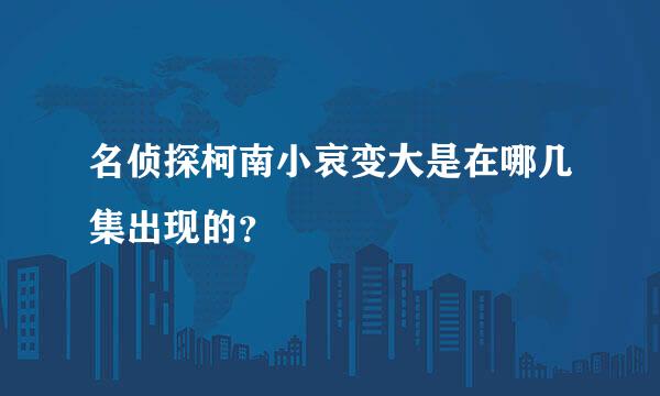 名侦探柯南小哀变大是在哪几集出现的？