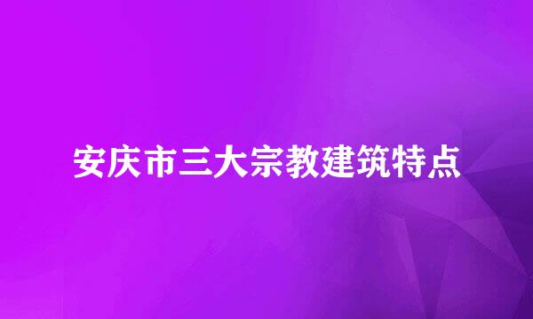 安庆市三大宗教建筑特点