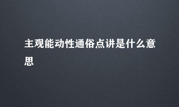 主观能动性通俗点讲是什么意思