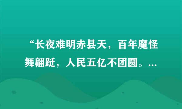 “长夜难明赤县天，百年魔怪舞翩跹，人民五亿不团圆。一唱雄鸡天下白，万方乐奏有于阗，诗人兴会更无前。