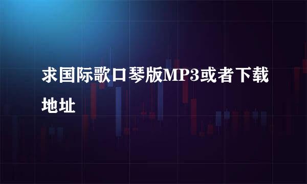 求国际歌口琴版MP3或者下载地址