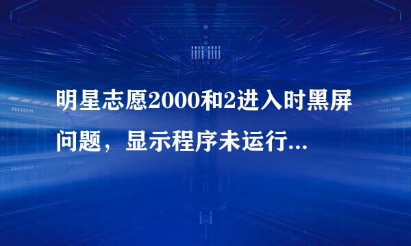 明星志愿2000和2进入时黑屏问题，显示程序未运行！求解答！