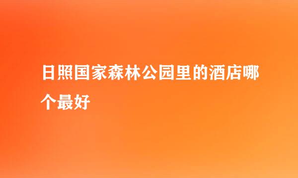 日照国家森林公园里的酒店哪个最好