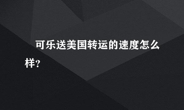 可乐送美国转运的速度怎么样？