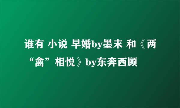 谁有 小说 早婚by墨末 和《两“禽”相悦》by东奔西顾