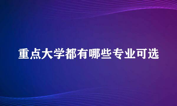 重点大学都有哪些专业可选