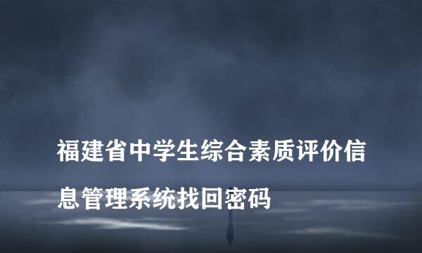 
福建省中学生综合素质评价信息管理系统找回密码
