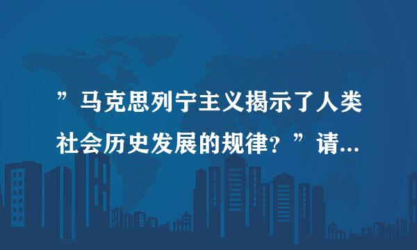 ”马克思列宁主义揭示了人类社会历史发展的规律？”请问什么规律？