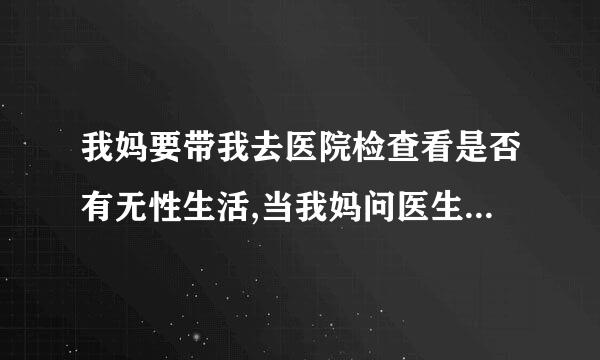 我妈要带我去医院检查看是否有无性生活,当我妈问医生时,医生会说吗