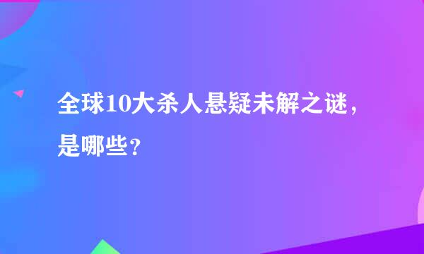 全球10大杀人悬疑未解之谜，是哪些？