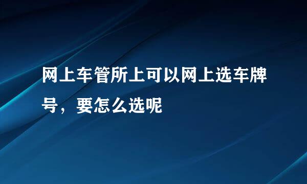 网上车管所上可以网上选车牌号，要怎么选呢