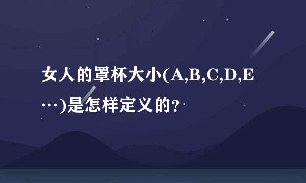 女人的罩杯大小(A,B,C,D,E…)是怎样定义的？