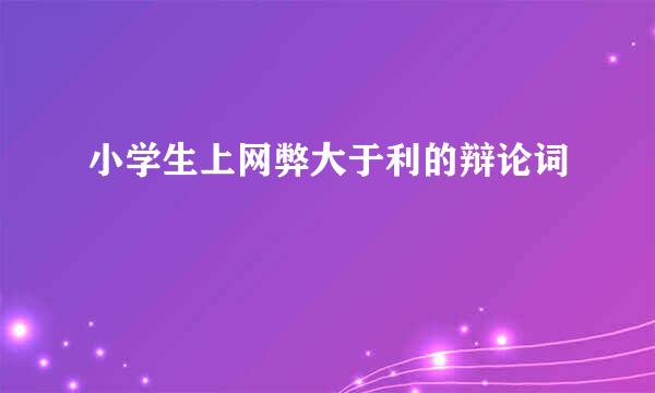 小学生上网弊大于利的辩论词