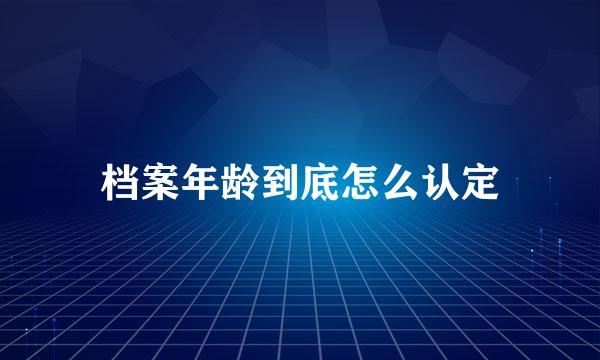 档案年龄到底怎么认定