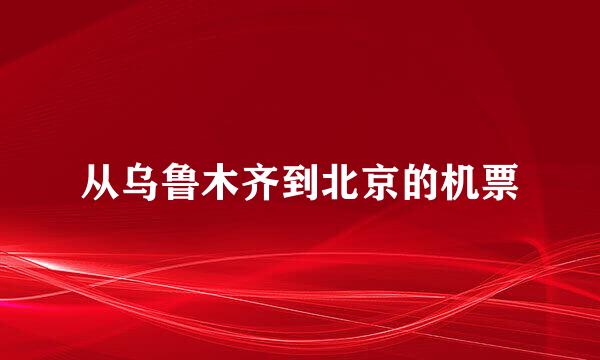 从乌鲁木齐到北京的机票