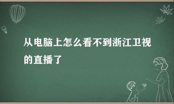 从电脑上怎么看不到浙江卫视的直播了