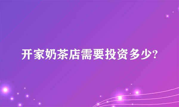 开家奶茶店需要投资多少?